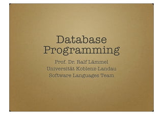 Database
Programming
Prof. Dr. Ralf Lämmel
Universität Koblenz-Landau
Software Languages Team
 