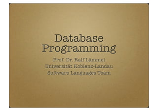 Database
Programming
Prof. Dr. Ralf Lämmel
Universität Koblenz-Landau
Software Languages Team
 