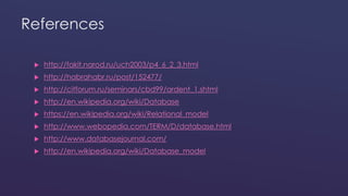 References 
 http://fakit.narod.ru/uch2003/p4_6_2_3.html 
 http://habrahabr.ru/post/152477/ 
 http://citforum.ru/seminars/cbd99/ardent_1.shtml 
 http://en.wikipedia.org/wiki/Database 
 https://en.wikipedia.org/wiki/Relational_model 
 http://www.webopedia.com/TERM/D/database.html 
 http://www.databasejournal.com/ 
 http://en.wikipedia.org/wiki/Database_model 
