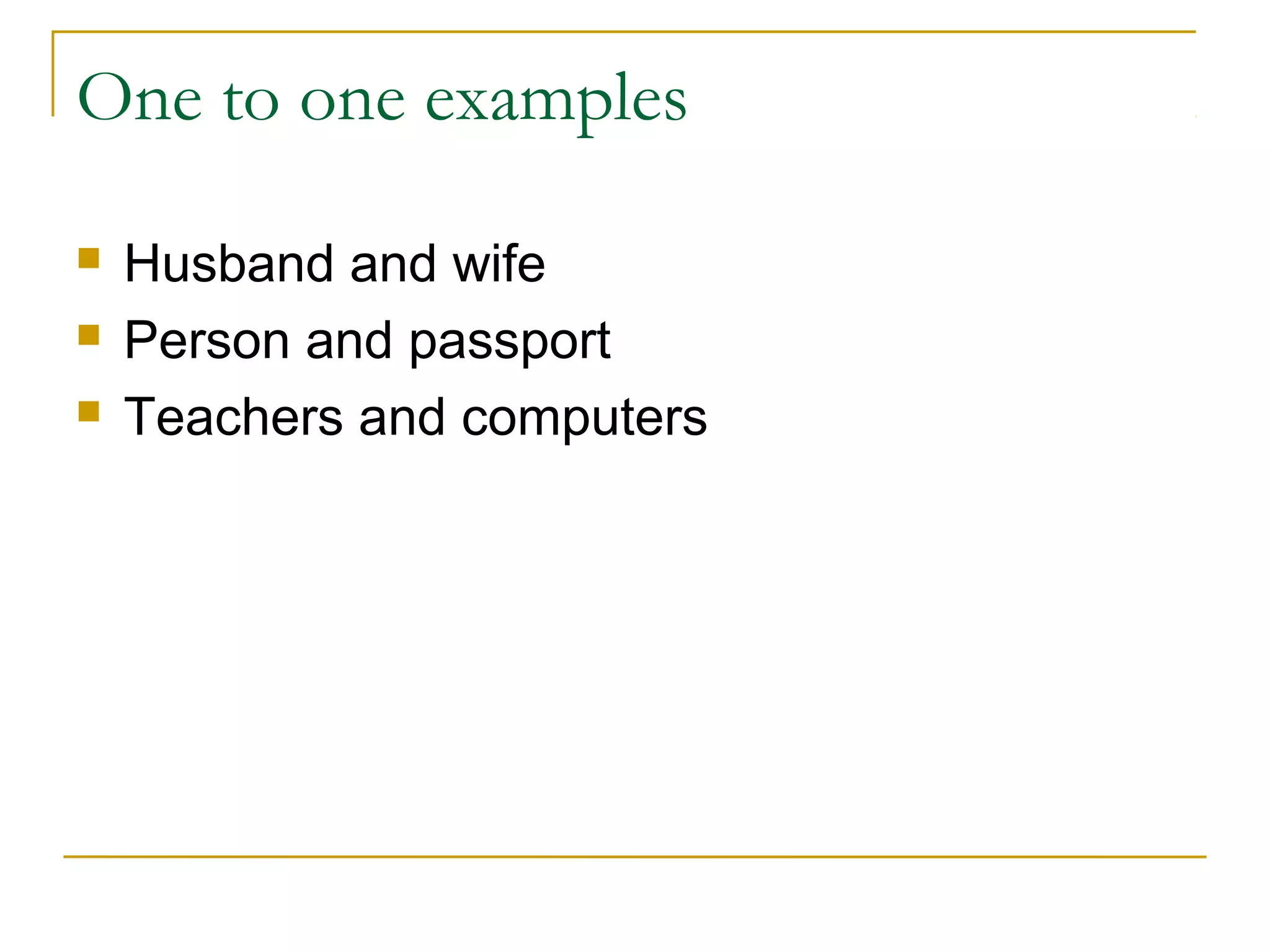 One to one examples
 Husband and wife
 Person and passport
 Teachers and computers
 