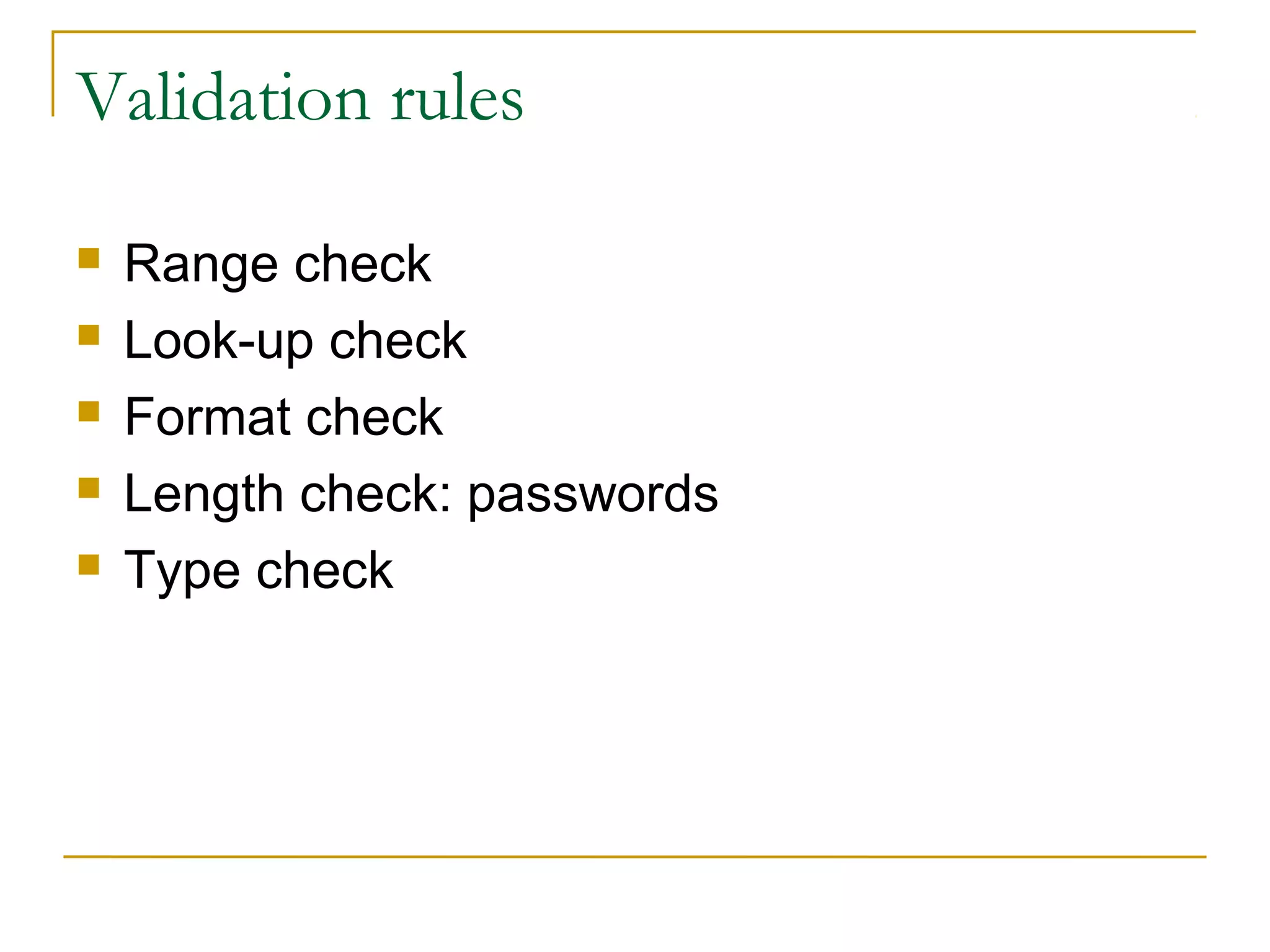 Validation rules
 Range check
 Look-up check
 Format check
 Length check: passwords
 Type check
 