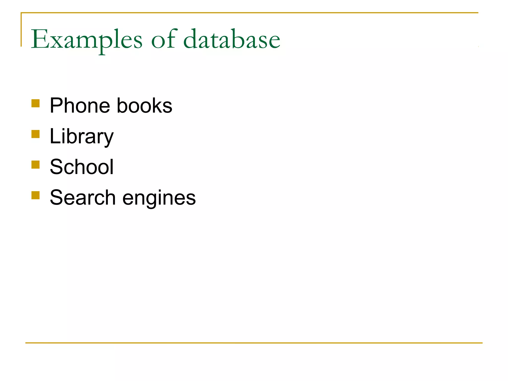 Examples of database
 Phone books
 Library
 School
 Search engines
 