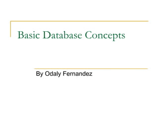 Basic Database Concepts
By Odaly Fernandez
 