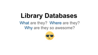 Library Databases
What are they? Where are they?
Why are they so awesome?
 