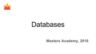 Databases
Masters Academy, 2018
 