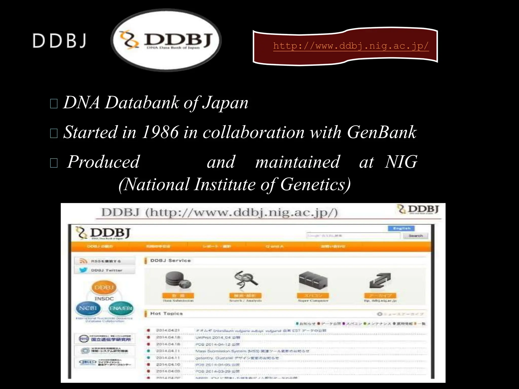 DDBJ
DNA Databank of Japan
Started in 1986 in collaboration with GenBank
Produced and maintained at NIG
(National Institute of Genetics)
http://www.ddbj.nig.ac.jp/
 