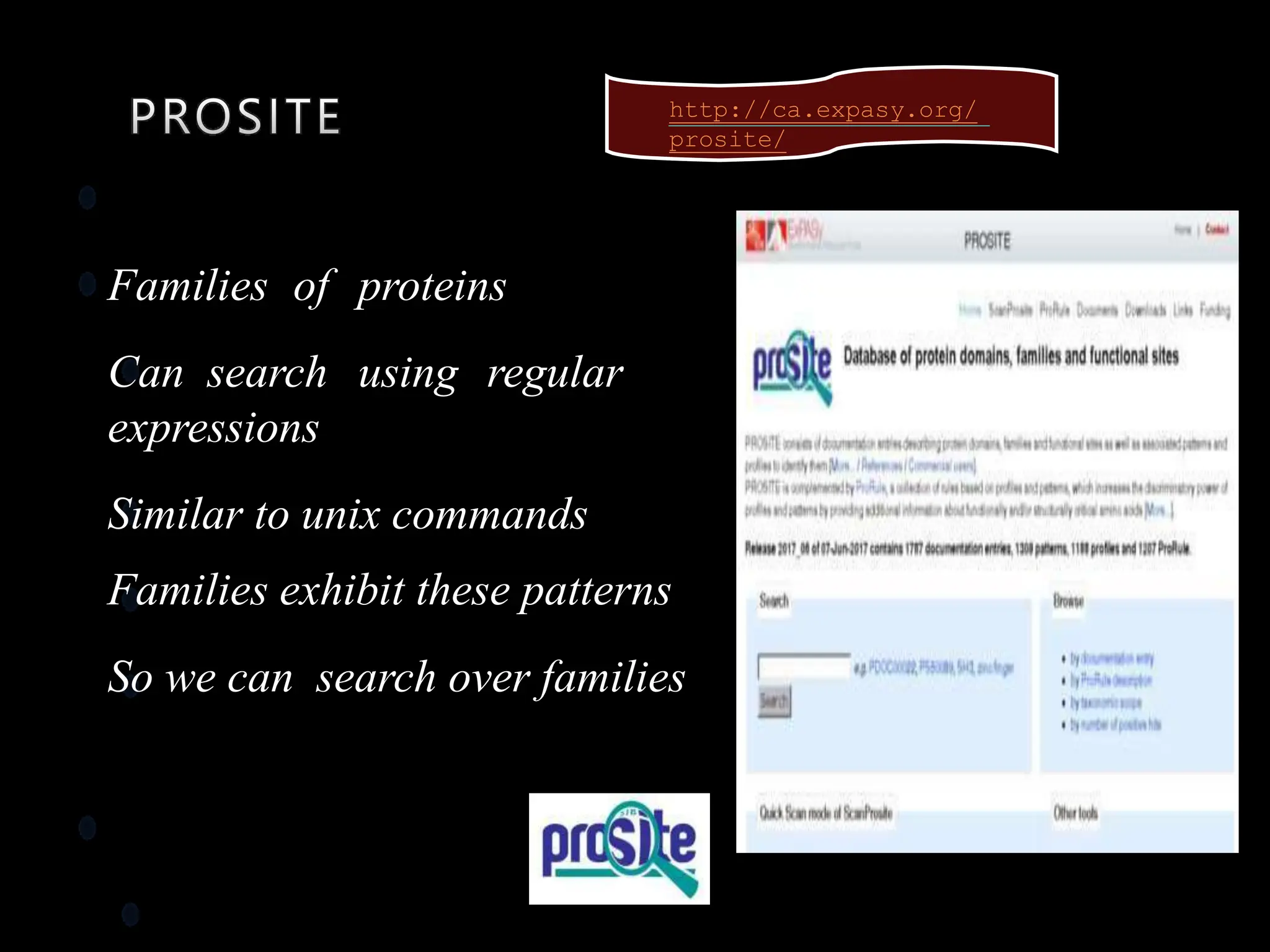 Families of proteins
Can search using regular
expressions
Similar to unix commands
Families exhibit these patterns
So we can search over families
http://ca.expasy.org/
prosite/
 