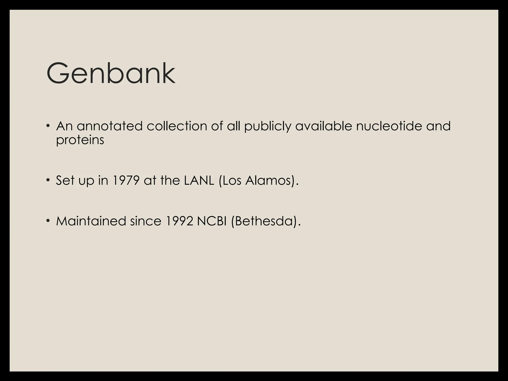 Genbank
• An annotated collection of all publicly available nucleotide and
proteins
• Set up in 1979 at the LANL (Los Alamos).
• Maintained since 1992 NCBI (Bethesda).
 