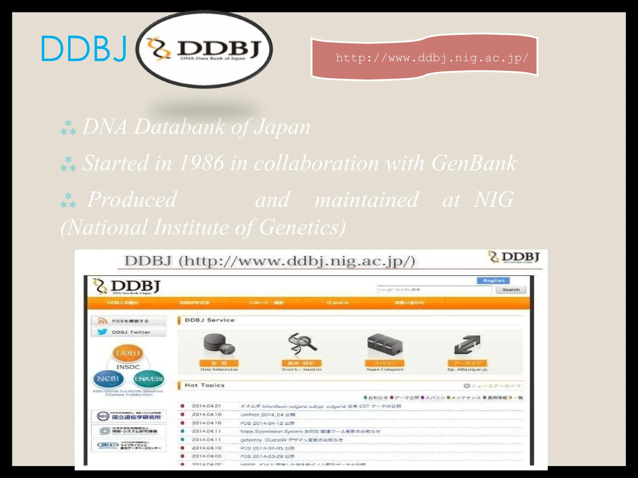 DDBJ
 DNA Databank of Japan
 Started in 1986 in collaboration with GenBank
 Produced and maintained at NIG
(National Institute of Genetics)
http://www.ddbj.nig.ac.jp/
 