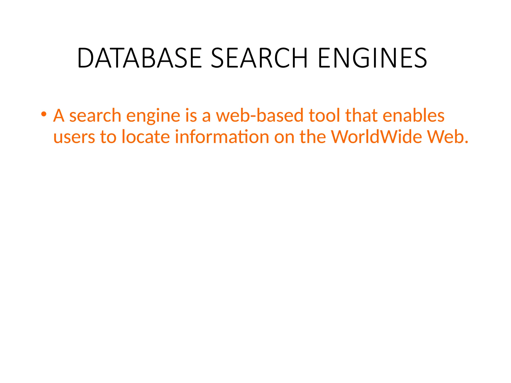 DATABASE SEARCH ENGINES
• A search engine is a web-based tool that enables
users to locate information on the WorldWide Web.
 