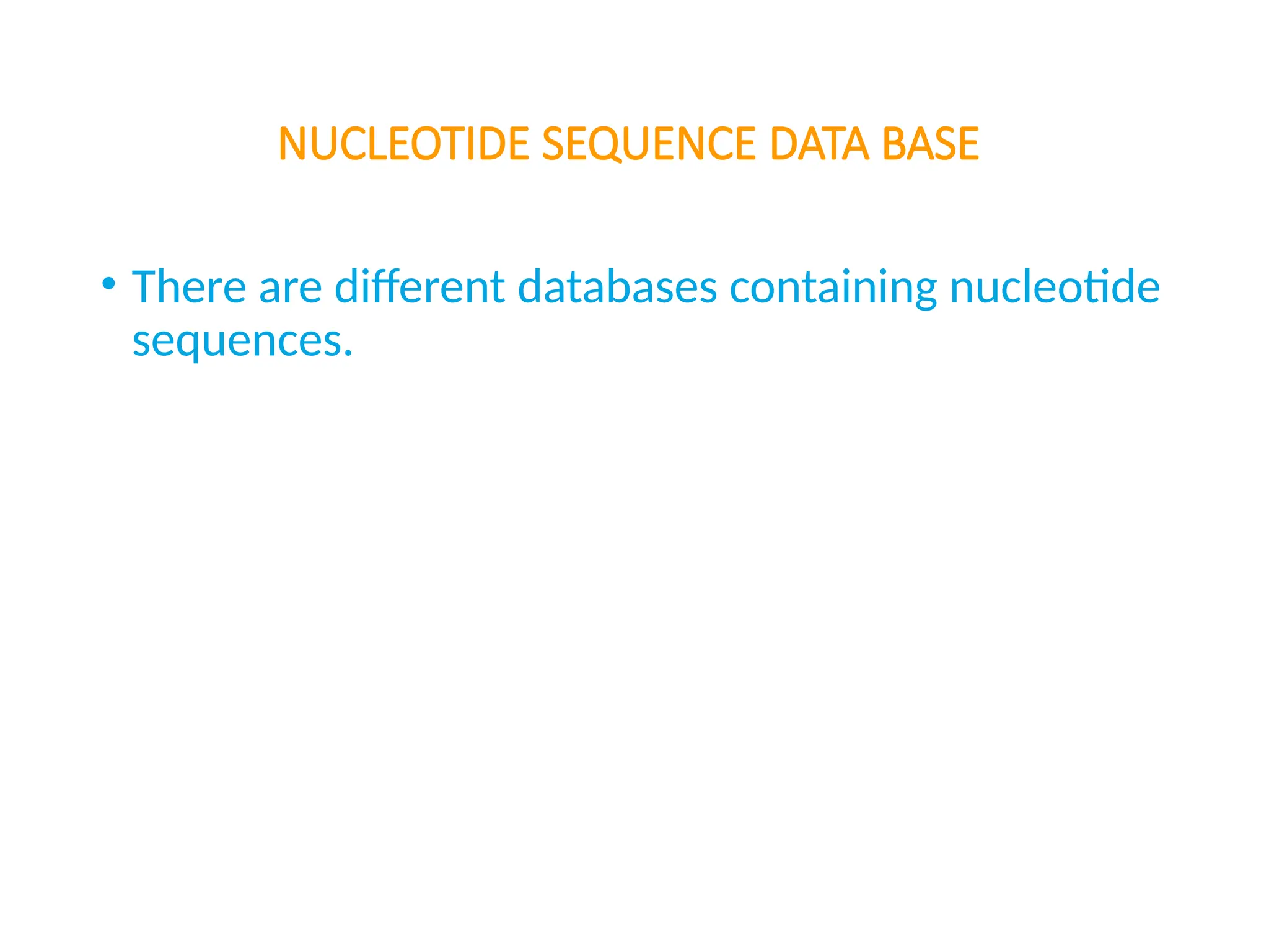 NUCLEOTIDE SEQUENCE DATA BASE
• There are different databases containing nucleotide
sequences.
 