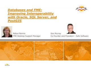Databases and FME:
Improving Interoperability
with Oracle, SQL Server, and
PostGIS



   Robyn Rennie                  Don...