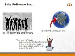 Safe Software Inc.




                                         Secret HQ: Vancouver, B.C.
95+ exuberant employees

      ...