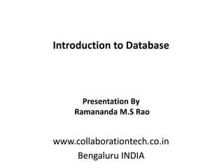 Introduction to Database
www.collaborationtech.co.in
Bengaluru INDIA
Presentation By
Ramananda M.S Rao
 