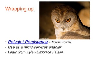 Wrapping up 
• Polyglot Persistence - Martin Fowler 
• Use as a micro services enabler 
• Learn from Kyle - Embrace Failure 
 