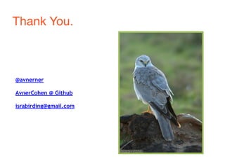 Thank You. 
@avnerner 
AvnerCohen @ Github 
israbirding@gmail.com 
