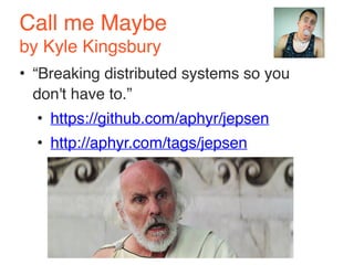 Call me Maybe 
by Kyle Kingsbury 
• “Breaking distributed systems so you 
don't have to.” 
• https://github.com/aphyr/jepsen 
• http://aphyr.com/tags/jepsen 
 