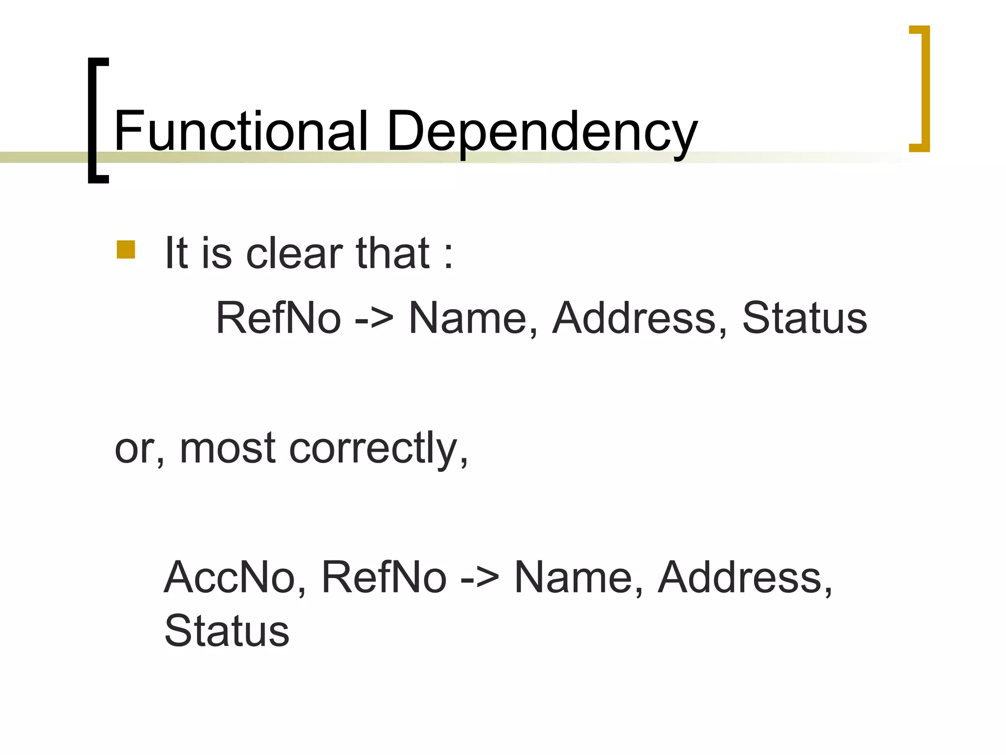 Functional Dependency It is clear that : RefNo -> Name, Address, Status or, most correctly,  AccNo, RefNo -> Name, Address, Status 