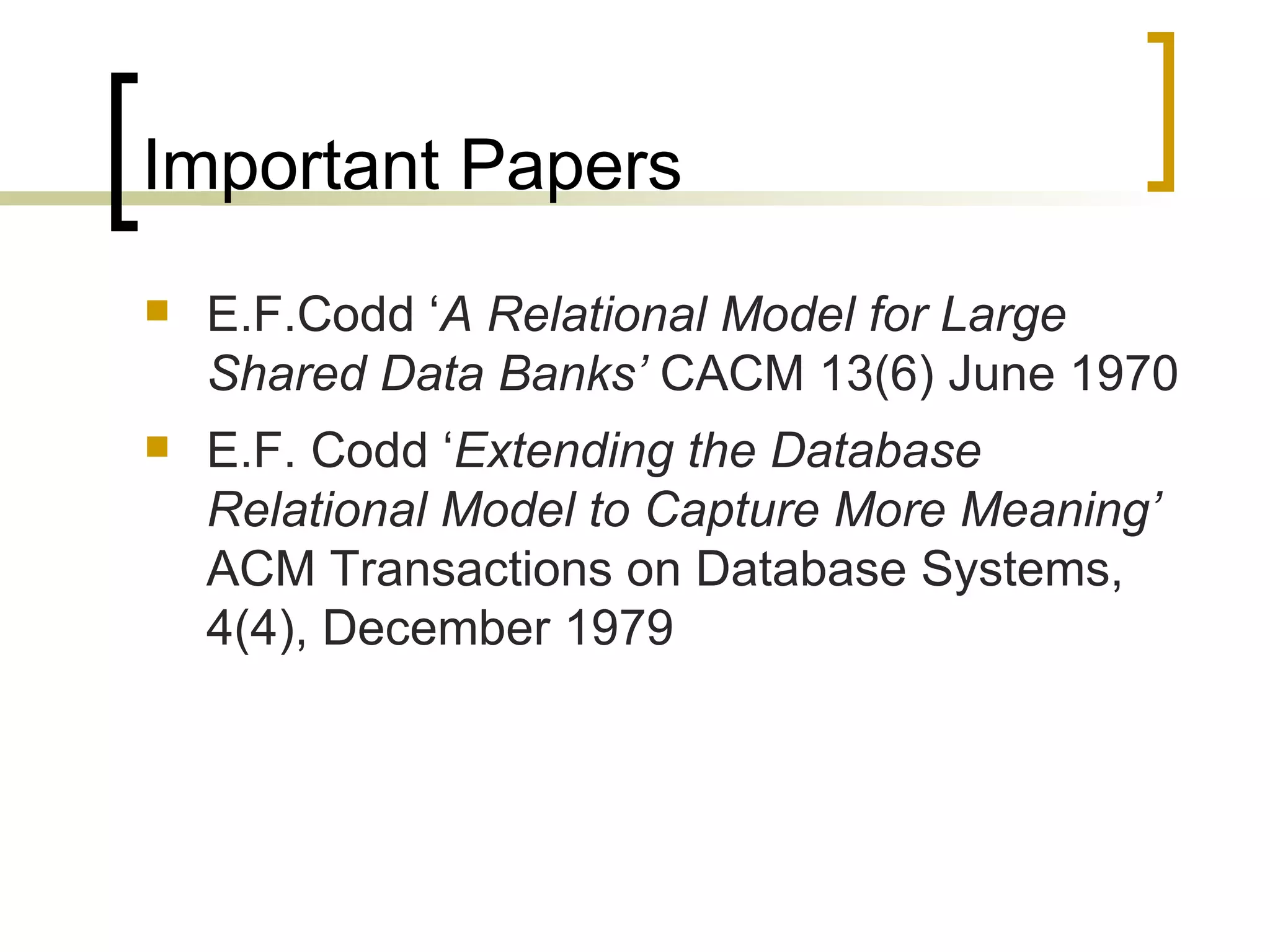 Important Papers E.F.Codd ‘ A Relational Model for Large Shared Data Banks’  CACM 13(6) June 1970  E.F. Codd ‘ Extending the Database Relational Model to Capture More Meaning’  ACM Transactions on Database Systems, 4(4), December 1979 