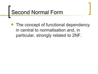 Second Normal Form The concept of functional dependency in central to normalisation and, in particular, strongly related to 2NF. 
