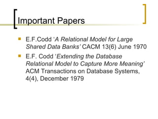 Important Papers E.F.Codd ‘ A Relational Model for Large Shared Data Banks’  CACM 13(6) June 1970  E.F. Codd ‘ Extending the Database Relational Model to Capture More Meaning’  ACM Transactions on Database Systems, 4(4), December 1979 