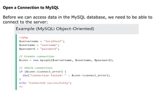 Open a Connection to MySQL
Before we can access data in the MySQL database, we need to be able to
connect to the server:
 