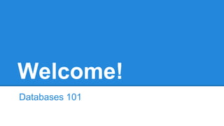 Welcome!
Databases 101
 