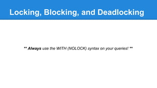 Locking, Blocking, and Deadlocking
** Always use the WITH (NOLOCK) syntax on your queries! **
 