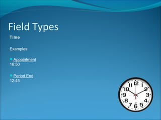 Field Types
Time
Examples:
Appointment
16:50
Period End
12:45
 
