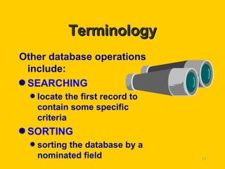 Terminology Other database operations include: SEARCHING   locate the first record to contain some specific criteria SORTING sorting the database by a nominated field 
