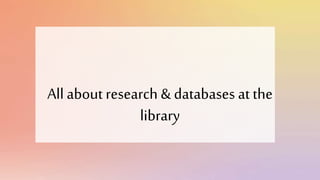 All about research & databases at the
library
 
