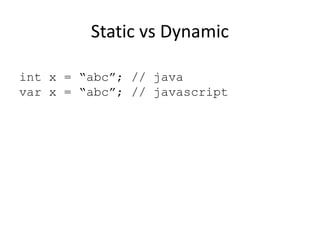 Static vs Dynamic
int x = “abc”; // java
var x = “abc”; // javascript

 