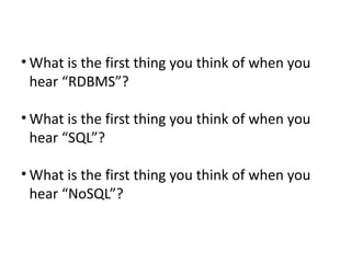 • What is the first thing you think of when you
hear “RDBMS”?
• What is the first thing you think of when you
hear “SQL”?
• What is the first thing you think of when you
hear “NoSQL”?

 