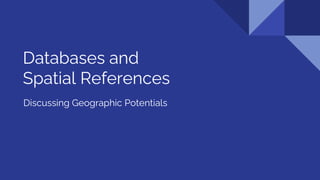 Databases and
Spatial References
Discussing Geographic Potentials
 