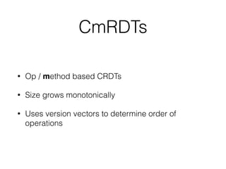 CmRDTs
• Op / method based CRDTs
• Size grows monotonically
• Uses version vectors to determine order of
operations
 