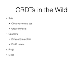 CRDTs in the Wild
• Sets
• Observe-remove set
• Grow-only sets
• Counters
• Grow-only counters
• PN-Counters
• Flags
• Maps
 
