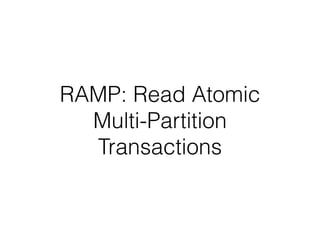 RAMP: Read Atomic
Multi-Partition
Transactions
 