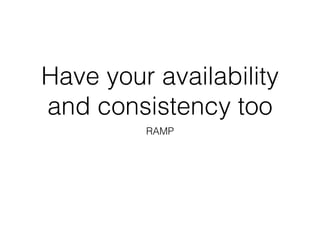 Have your availability
and consistency too
RAMP
 