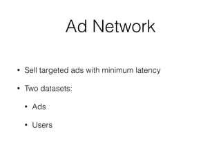 Ad Network
• Sell targeted ads with minimum latency
• Two datasets:
• Ads
• Users
 
