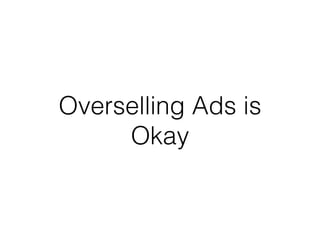 Overselling Ads is
Okay
 
