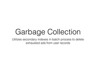 Garbage Collection
Utilizes secondary indexes in batch process to delete
exhausted ads from user records
 