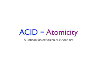ACID = Atomicity
A transaction executes or it does not
 