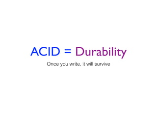 ACID = Durability
Once you write, it will survive
 