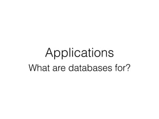 Applications
What are databases for?
 