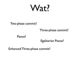 Two-phase commit?
Three-phase commit?
Paxos?
Enhanced Three-phase commit?
Wat?
Egalitarian Paxos?
 