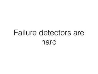 Failure detectors are
hard
 