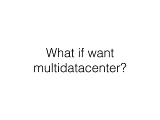 What if want
multidatacenter?
 
