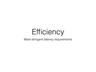 Efﬁciency
Meet stringent latency requirements
 