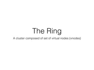 The Ring
A cluster composed of set of virtual nodes (vnodes)
 
