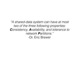 “A shared-data system can have at most
two of the three following properties:
Consistency, Availability, and tolerance to
network Partitions.”
-Dr. Eric Brewer
 